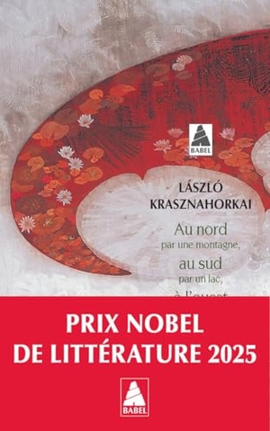 Krasznahorkai / Laslo. Au nord par une montagne, au sud par un lac, a l'ouest par des chemins, a l'est par un cours d'eau - by Nobel prize for literature 2025. Babel, 2017.