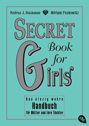 Buchanan, Andrea J. / Miriam Peskowitz. Secret Book for Girls - Das einzig wahre Handbuch für Mütter und ihre Töchter. cbj, 2010.