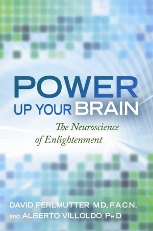 Perlmutter, David / Alberto Villoldo. Power Up Your Brain - The Neuroscience of Enlightenment. Hay House, 2011.