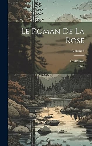 Guillaume / Jean. Le Roman De La Rose; Volume 3. Legare Street Press, 2023.