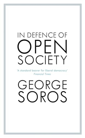 Soros, George. In Defence of Open Society - The Legendary Philanthropist Tackles the Dangers We Must Face for the Survival of Civilisation. John Murray Press, 2019.