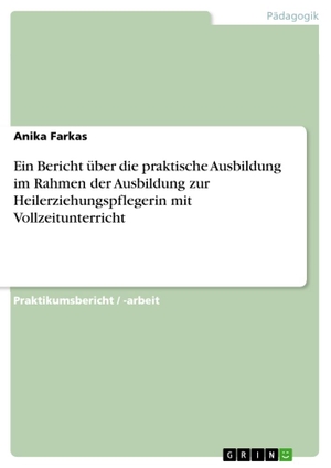 Farkas, Anika. Ein Bericht über die praktische Ausbildung im Rahmen der Ausbildung zur Heilerziehungspflegerin mit Vollzeitunterricht. GRIN Verlag, 2016.