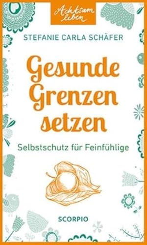 Schäfer, Stefanie Carla. Achtsam leben: Gesunde Grenzen setzen - Selbstschutz für Feinfühlige. Scorpio Verlag, 2024.