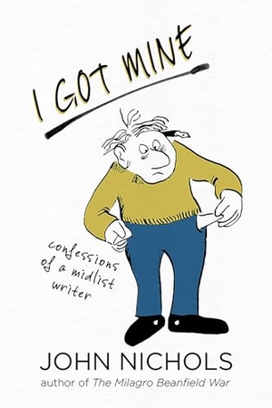 Nichols, John. I Got Mine - Confessions of a Midlist Writer. University of New Mexico Press, 2024.