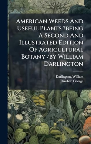 William / George. American Weeds And Useful Plants ?being A Second And Illustrated Edition Of Agricultural Botany /by William Darlington. Tradd Street Press, 2025.