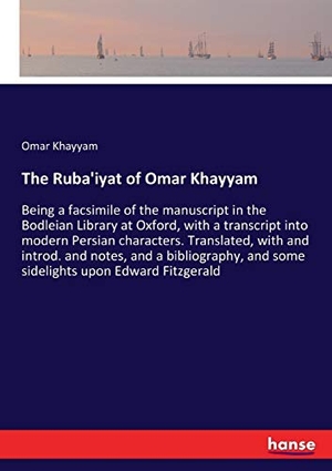 Khayyam, Omar. The Ruba'iyat of Omar Khayyam - Being a facsimile of the manuscript in the Bodleian Library at Oxford, with a transcript into modern Persian characters. Translated, with and introd. and notes, and a bibliography, and some sidelights upon Edward Fitzgerald. hansebooks, 2017.