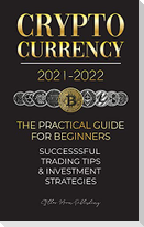 Cryptocurrency 2021-2022: The Practical Guide for Beginners - Successful Investment Strategies & Trading Tips (Bitcoin, Ethereum, Ripple, Doge,