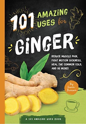 Branson, Susan. 101 Amazing Uses for Ginger - Reduce Muscle Pain, Fight Motion Sickness, Heal the Common Cold and 98 More! Volume 4. Familius, 2017.