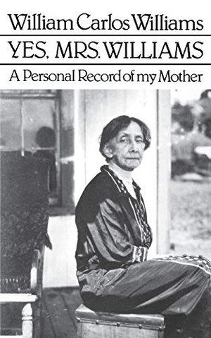 Williams, William Carlos. Yes, Mrs. Williams: Poet's Portrait of His Mother. New Directions Publishing Corporation, 1982.