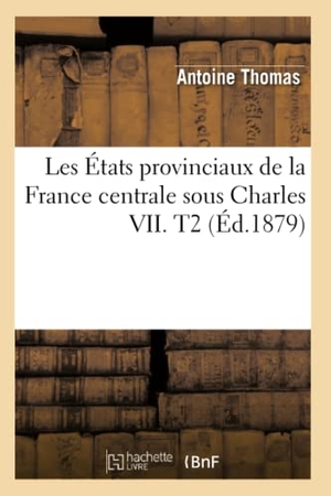 Thomas, Antoine. Les États provinciaux de la France centrale sous Charles VII. T2 (Éd.1879). Hachette Livre, 2018.