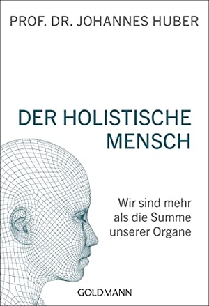 Huber, Johannes. Der holistische Mensch - Wir sind mehr als die Summe unserer Organe. Goldmann TB, 2020.