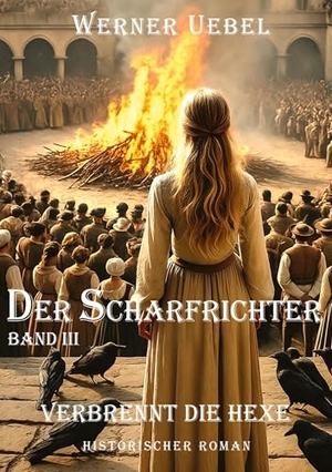 Uebel, Werner. Der Scharfrichter III - Verbrennt die Hexe. tredition, 2025.