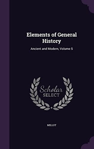 Millot. Elements of General History: Ancient and Modern, Volume 5. Touchladybirdlucky Studios, 2016.