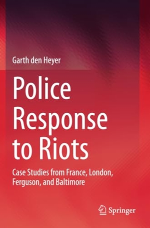 Den Heyer, Garth. Police Response to Riots - Case Studies from France, London, Ferguson, and Baltimore. Springer International Publishing, 2020.