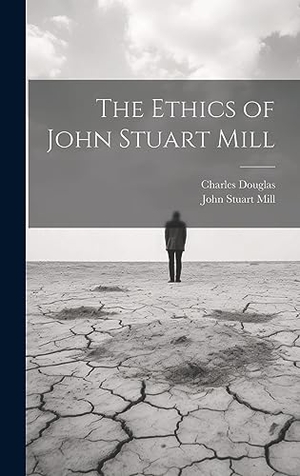 Mill, John Stuart / Charles Douglas. The Ethics of John Stuart Mill. Legare Street Press, 2023.