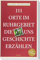 111 Orte im Ruhrgebiet, die uns Geschichte erzählen