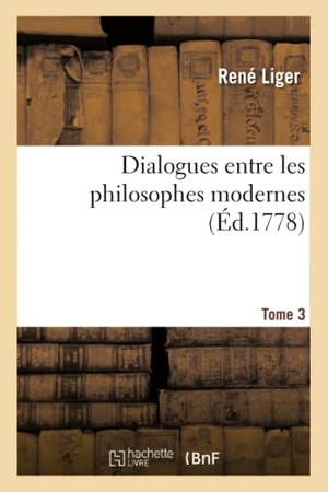 Liger. Dialogues Entre Les Philosophes Modernes. Tome 3. Hachette Livre - BNF, 2016.