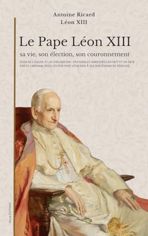 Ricard, Antoine / Léon XIII. Le Pape Léon XIII - suivi de L'Église et la civilisation: pastorales adressées en 1877 et en 1878 par le cardinal Pecci (futur pape Léon XIII) à ses diocésains de Pérouse. Alicia Editions, 2025.