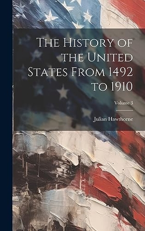 Hawthorne, Julian. The History of the United States From 1492 to 1910; Volume 3. British Library, Historical Print Editions, 2023.