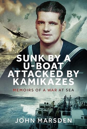 Marsden, John. Sunk by a U-boat, Attacked by Kamikazes - Memoirs of a War at Sea. Pen & Sword Books Ltd, 2024.