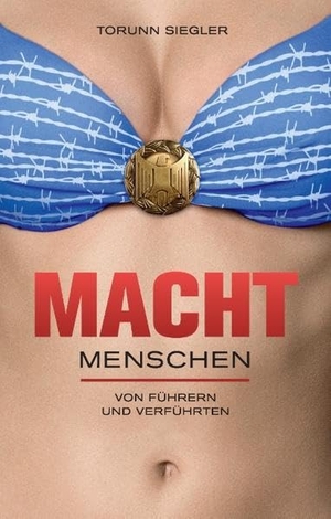 Siegler, Torunn. Machtmenschen - Von Führern und Verführten. Books on Demand, 2017.