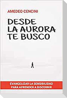 Desde la aurora te busco : evangelizar la sensibilidad para aprender a discernir