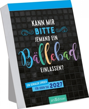 Abreißkalender Kann mir bitte jemand ein Bällebad einlassen? 2027 - Ein genialer Spruch für jeden Tag. Ars Edition GmbH, 2026.