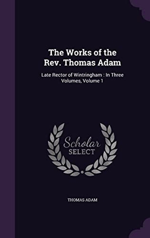 Adam, Thomas. The Works of the Rev. Thomas Adam: Late Rector of Wintringham: In Three Volumes, Volume 1. Purple Works Press, 2016.