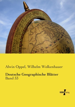 Oppel, Alwin / Wilhelm Wolkenhauer. Deutsche Geographische Blätter - Band 33. Vero Verlag, 2019.