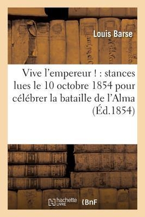 Barse. Vive l'Empereur !: Stances Lues Le 10 Octobre 1854 Dans Un Banquet Pour Célébrer: La Bataille de l'Alma. HACHETTE LIVRE, 2016.