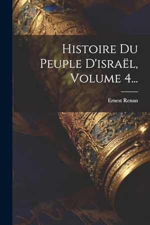 Renan, Ernest. Histoire Du Peuple D'israël, Volume 4.... Creative Media Partners, LLC, 2000.