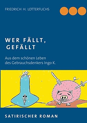 Lotterfuchs, Fritz Heinrich. Wer fällt, gefällt - Aus dem schönen Leben des Gebrauchsdenkers Ingo K.. Books on Demand, 2018.