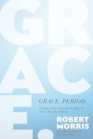 Morris, Robert. Grace, Period. - Living in the Amazing Reality of Jesus' Finished Work. Hachette Nashville, 2024.