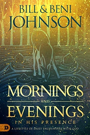 Johnson, Bill / Beni Johnson. Mornings and Evenings in His Presence - A Lifestyle of Daily Encounters with God. Destiny Image Incorporated, 2020.