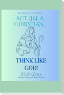 Act Like A Christian-Think Like God