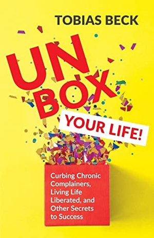 Beck, Tobias. Unbox Your Life - Curbing Chronic Complainers, Living Life Liberated, and Other Secrets to Success (Positive Thinking Book, International Best Seller). Turner Publishing Company, 2020.