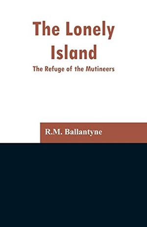 Ballantyne, R. M.. The Lonely Island - The Refuge of the Mutineers. Alpha Editions, 2019.