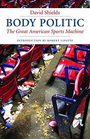 Shields, David. Body Politic - The Great American Sports Machine. Nebraska, 2007.