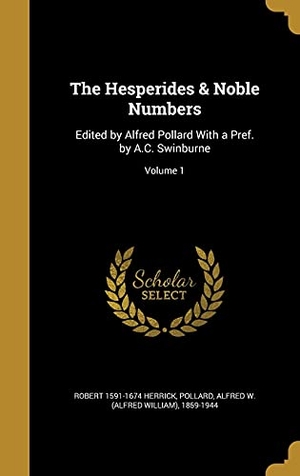 Herrick, Robert. The Hesperides & Noble Numbers - Edited by Alfred Pollard With a Pref. by A.C. Swinburne; Volume 1. Creative Media Partners, LLC, 2016.