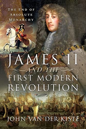 Kiste, John Van Der. James II and the First Modern Revolution - The End of Absolute Monarchy. Pen & Sword Books Ltd, 2021.