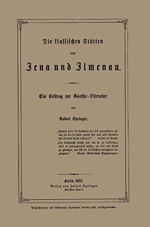 Springer, Robert. Die klassischen Stätten von Jena und Jlmenau - Ein Beitrag zur Goethe-Literatur. Springer Berlin Heidelberg, 1869.