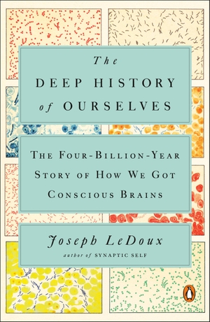 Ledoux, Joseph. The Deep History of Ourselves: The Four-Billion-Year Story of How We Got Conscious Brains. PENGUIN GROUP, 2020.