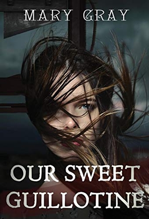 Gray, Mary. Our Sweet Guillotine. Monster Ivy Publishing, 2017.