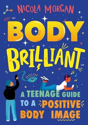 Morgan, Nicola. Body Brilliant - A Teenage Guide to a Positive Body Image. Hachette Children's Group, 2019.