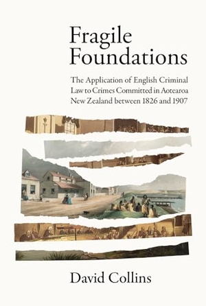 Collins, David. Fragile Foundations - The Application of Criminal Law to Crimes Committed in New Zealand Between 1826 and 1907. Te Herenga Waka University Press, 2024.