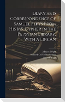 Diary and Correspondence of Samuel Pepys From his MS. Cypher in the Pepsyian Library, With a Life An