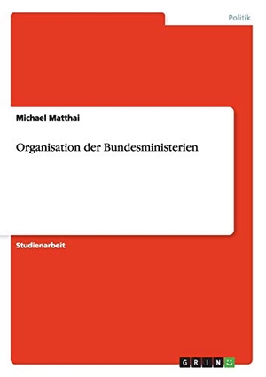 Matthai, Michael. Organisation der Bundesministerien. GRIN Verlag, 2008.