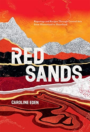 Eden, Caroline. Red Sands - Reportage and Recipes Through Central Asia, from Hinterland to Heartland. Quadrille Publishing Ltd, 2020.