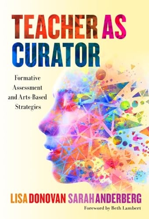 Donovan, Lisa / Sarah Anderberg. Teacher as Curator - Formative Assessment and Arts-Based Strategies. Teachers College Press, 2020.
