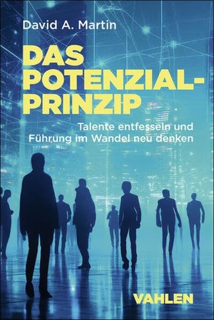 Martin, David A.. Das Potenzialprinzip - Talente entfesseln und Führung im Wandel neu denken. Vahlen Franz GmbH, 2025.